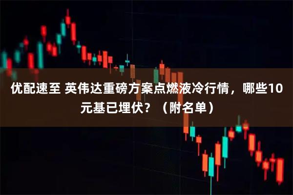 优配速至 英伟达重磅方案点燃液冷行情，哪些10元基已埋伏？（附名单）